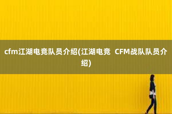 cfm江湖电竞队员介绍(江湖电竞  CFM战队队员介绍)