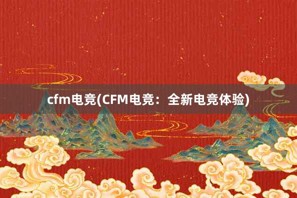 cfm电竞(CFM电竞：全新电竞体验)