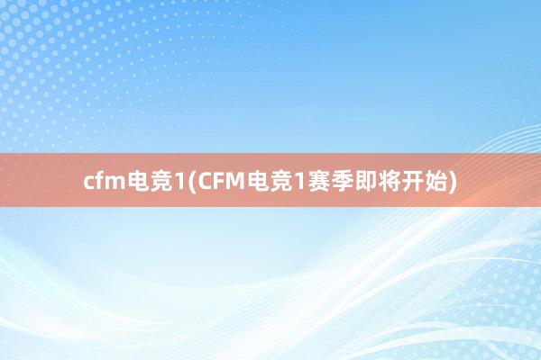 cfm电竞1(CFM电竞1赛季即将开始)