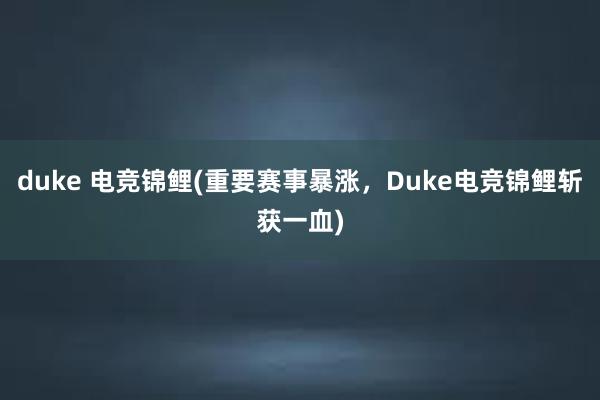 duke 电竞锦鲤(重要赛事暴涨，Duke电竞锦鲤斩获一血)