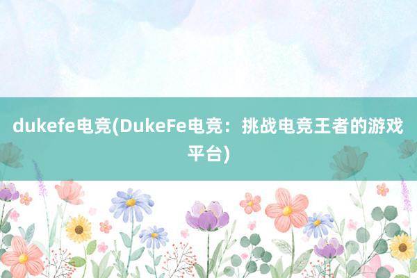 dukefe电竞(DukeFe电竞：挑战电竞王者的游戏平台)