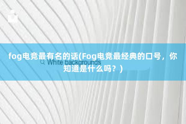 fog电竞最有名的话(Fog电竞最经典的口号，你知道是什么吗？)