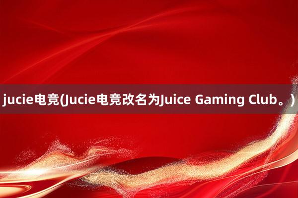 jucie电竞(Jucie电竞改名为Juice Gaming Club。)