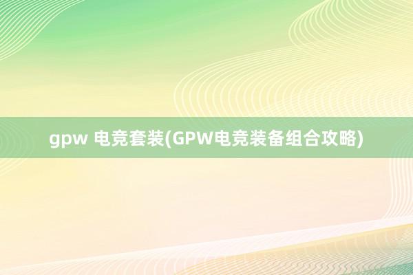 gpw 电竞套装(GPW电竞装备组合攻略)