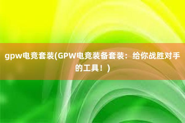 gpw电竞套装(GPW电竞装备套装：给你战胜对手的工具！)