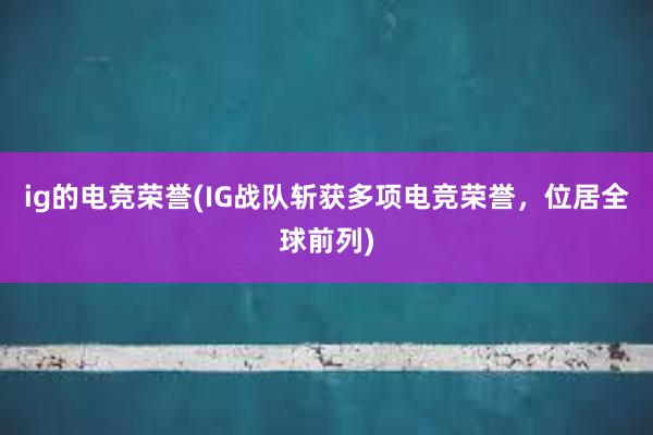 ig的电竞荣誉(IG战队斩获多项电竞荣誉，位居全球前列)