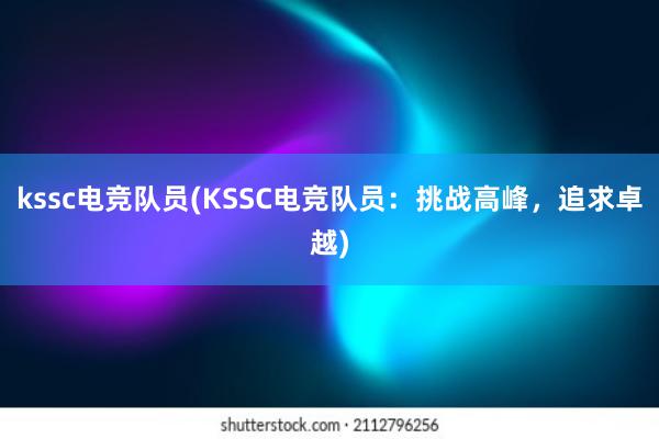 kssc电竞队员(KSSC电竞队员：挑战高峰，追求卓越)