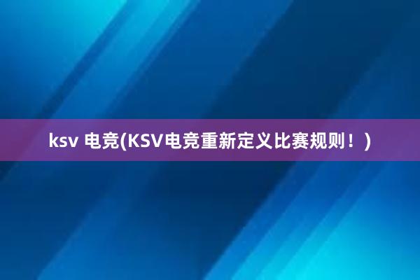 ksv 电竞(KSV电竞重新定义比赛规则！)