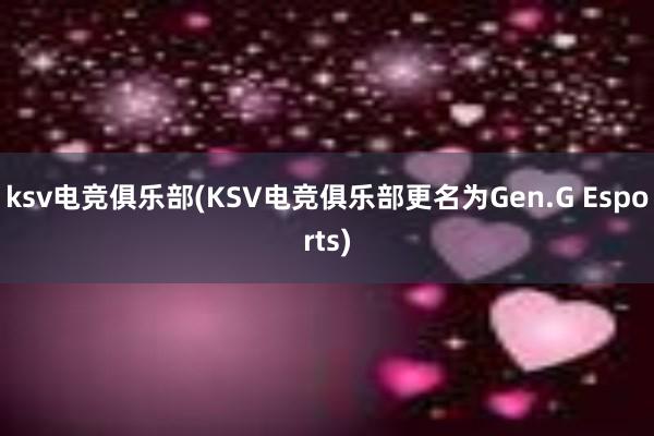 ksv电竞俱乐部(KSV电竞俱乐部更名为Gen.G Esports)