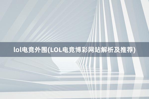 lol电竞外围(LOL电竞博彩网站解析及推荐)