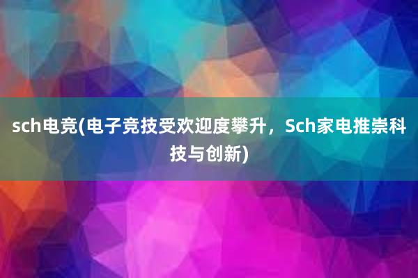 sch电竞(电子竞技受欢迎度攀升，Sch家电推崇科技与创新)