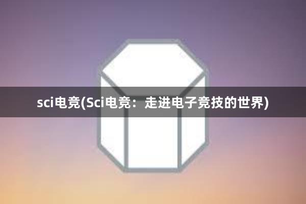 sci电竞(Sci电竞：走进电子竞技的世界)