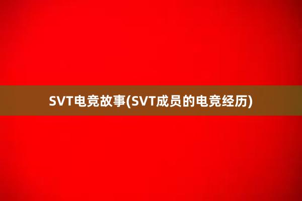 SVT电竞故事(SVT成员的电竞经历)