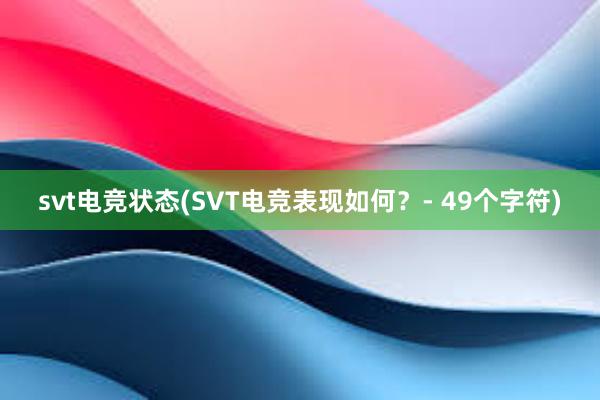 svt电竞状态(SVT电竞表现如何？- 49个字符)