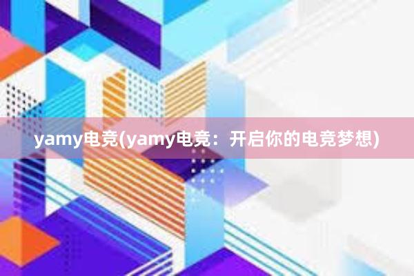 yamy电竞(yamy电竞：开启你的电竞梦想)