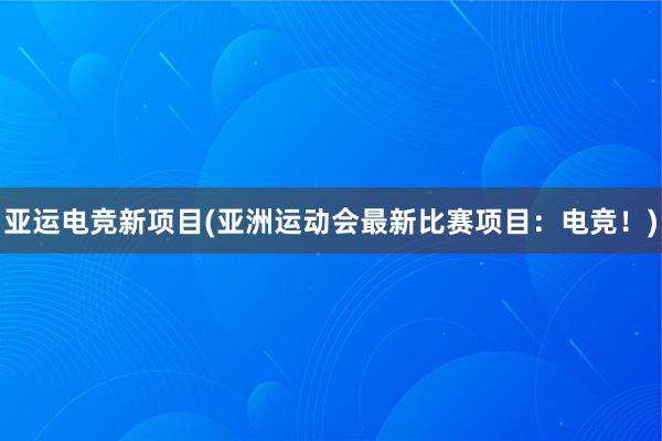 亚运电竞新项目(亚洲运动会最新比赛项目：电竞！)