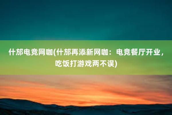 什邡电竞网咖(什邡再添新网咖：电竞餐厅开业，吃饭打游戏两不误)