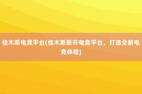 佳木斯电竞平台(佳木斯新开电竞平台，打造全新电竞体验)