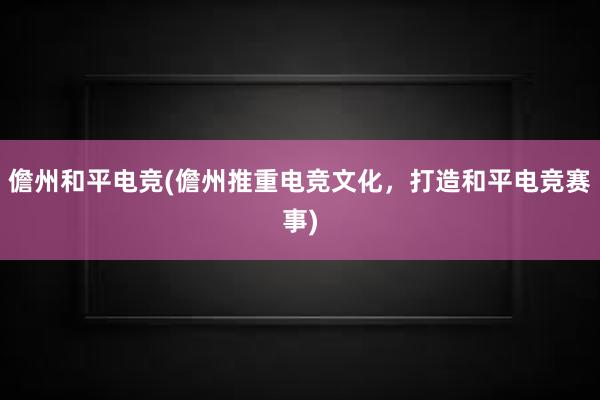 儋州和平电竞(儋州推重电竞文化，打造和平电竞赛事)