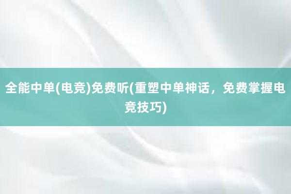 全能中单(电竞)免费听(重塑中单神话，免费掌握电竞技巧)