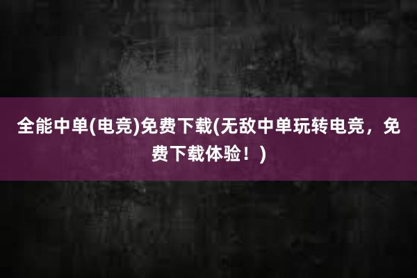 全能中单(电竞)免费下载(无敌中单玩转电竞，免费下载体验！)