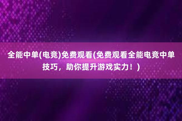 全能中单(电竞)免费观看(免费观看全能电竞中单技巧，助你提升游戏实力！)