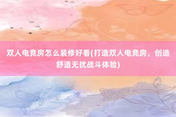 双人电竞房怎么装修好看(打造双人电竞房，创造舒适无扰战斗体验)