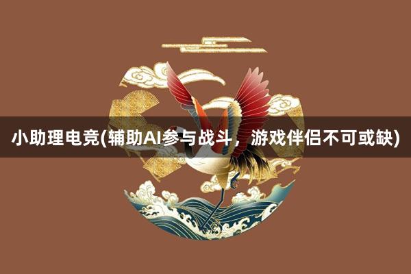 小助理电竞(辅助AI参与战斗，游戏伴侣不可或缺)