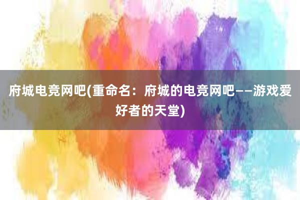 府城电竞网吧(重命名：府城的电竞网吧——游戏爱好者的天堂)