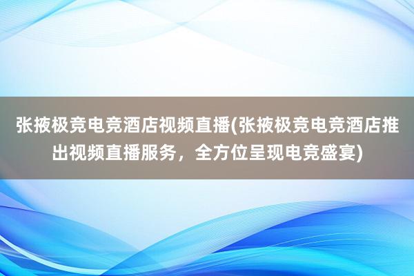 张掖极竞电竞酒店视频直播(张掖极竞电竞酒店推出视频直播服务，全方位呈现电竞盛宴)