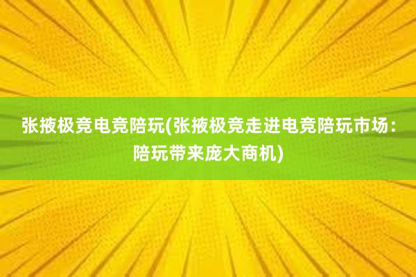 张掖极竞电竞陪玩(张掖极竞走进电竞陪玩市场：陪玩带来庞大商机)