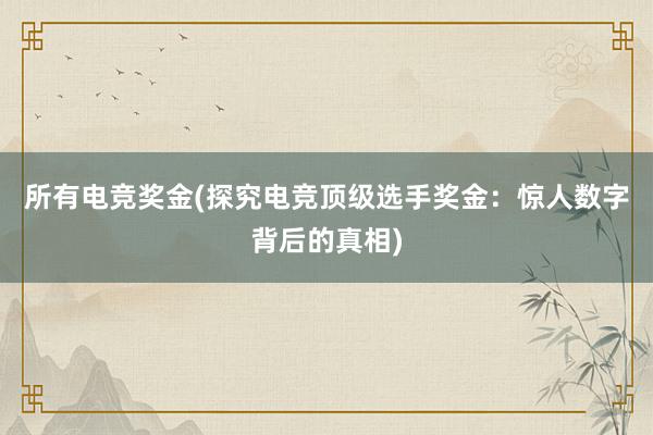 所有电竞奖金(探究电竞顶级选手奖金：惊人数字背后的真相)