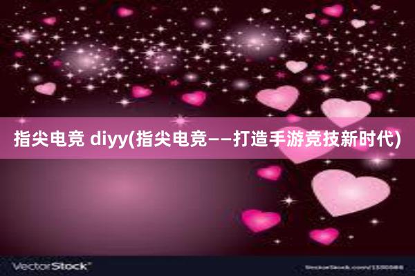 指尖电竞 diyy(指尖电竞——打造手游竞技新时代)