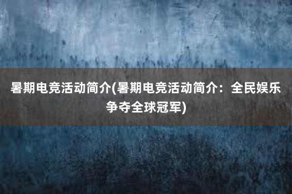 暑期电竞活动简介(暑期电竞活动简介：全民娱乐争夺全球冠军)