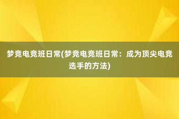 梦竞电竞班日常(梦竞电竞班日常：成为顶尖电竞选手的方法)