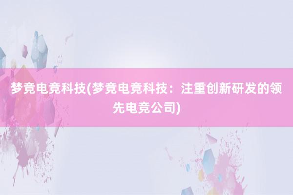 梦竞电竞科技(梦竞电竞科技：注重创新研发的领先电竞公司)