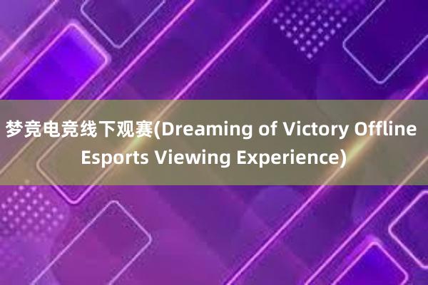 梦竞电竞线下观赛(Dreaming of Victory Offline Esports Viewing Experience)