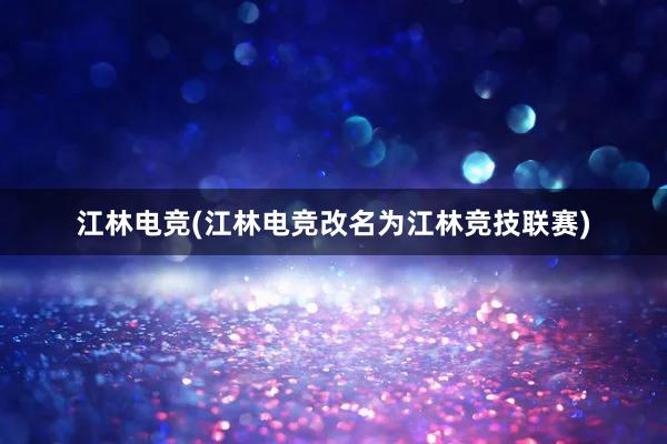 江林电竞(江林电竞改名为江林竞技联赛)