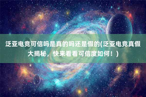 泛亚电竞可信吗是真的吗还是假的(泛亚电竞真假大揭秘，快来看看可信度如何！)