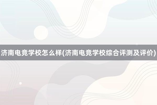 济南电竞学校怎么样(济南电竞学校综合评测及评价)