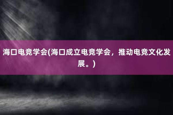 海口电竞学会(海口成立电竞学会，推动电竞文化发展。)