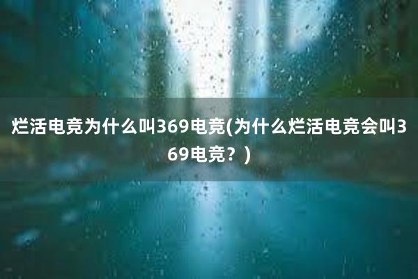 烂活电竞为什么叫369电竞(为什么烂活电竞会叫369电竞？)