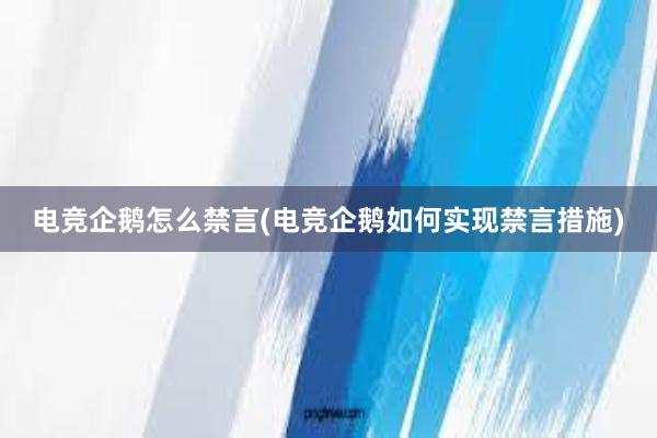 电竞企鹅怎么禁言(电竞企鹅如何实现禁言措施)