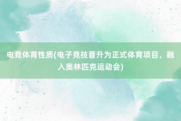 电竞体育性质(电子竞技晋升为正式体育项目，融入奥林匹克运动会)