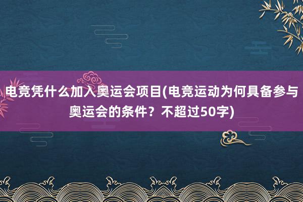 电竞凭什么加入奥运会项目(电竞运动为何具备参与奥运会的条件？不超过50字)