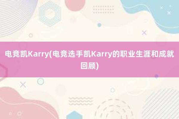 电竞凯Karry(电竞选手凯Karry的职业生涯和成就回顾)