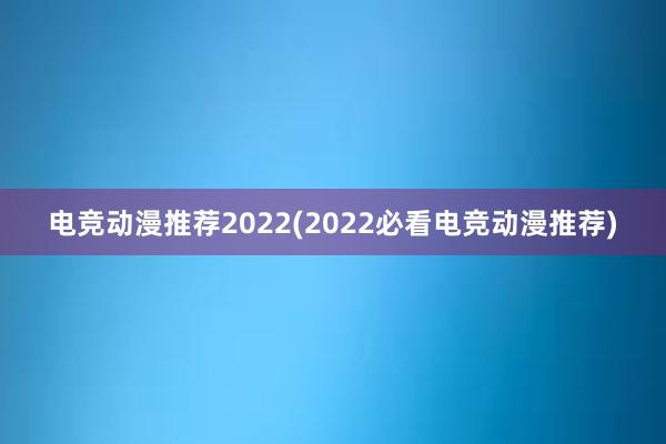 电竞动漫推荐2022(2022必看电竞动漫推荐)