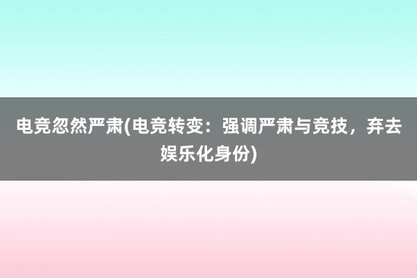 电竞忽然严肃(电竞转变：强调严肃与竞技，弃去娱乐化身份)