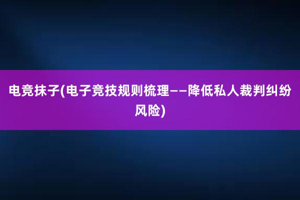 电竞抹子(电子竞技规则梳理——降低私人裁判纠纷风险)