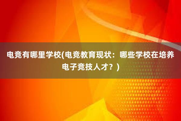 电竞有哪里学校(电竞教育现状：哪些学校在培养电子竞技人才？)